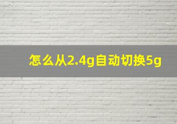 怎么从2.4g自动切换5g