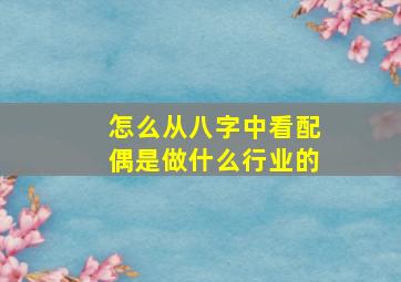 怎么从八字中看配偶是做什么行业的