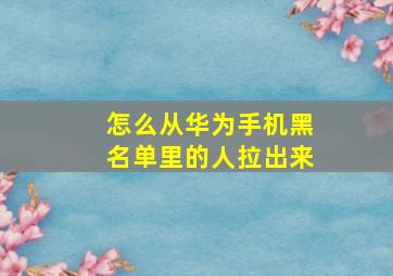 怎么从华为手机黑名单里的人拉出来