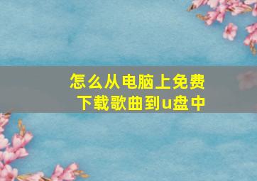 怎么从电脑上免费下载歌曲到u盘中