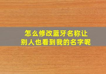 怎么修改蓝牙名称让别人也看到我的名字呢