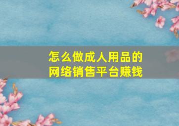 怎么做成人用品的网络销售平台赚钱