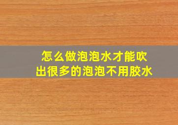 怎么做泡泡水才能吹出很多的泡泡不用胶水