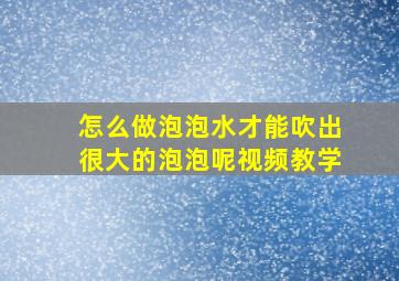 怎么做泡泡水才能吹出很大的泡泡呢视频教学