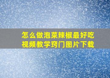 怎么做泡菜辣椒最好吃视频教学窍门图片下载