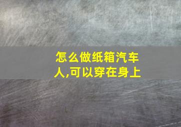 怎么做纸箱汽车人,可以穿在身上