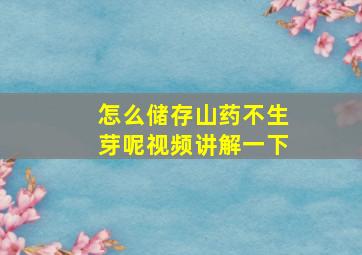 怎么储存山药不生芽呢视频讲解一下