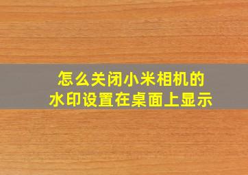 怎么关闭小米相机的水印设置在桌面上显示