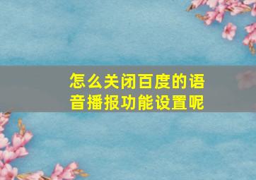 怎么关闭百度的语音播报功能设置呢