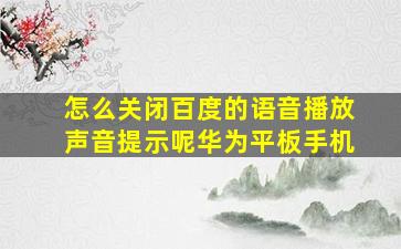 怎么关闭百度的语音播放声音提示呢华为平板手机