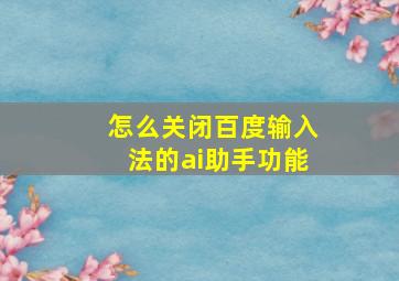 怎么关闭百度输入法的ai助手功能