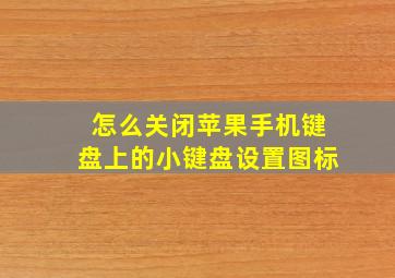 怎么关闭苹果手机键盘上的小键盘设置图标