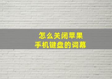 怎么关闭苹果手机键盘的词幕