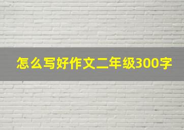 怎么写好作文二年级300字