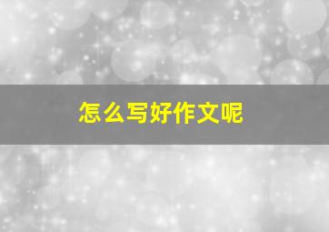 怎么写好作文呢