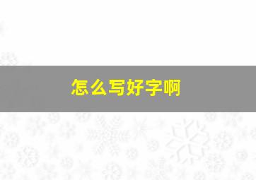 怎么写好字啊