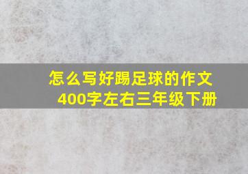 怎么写好踢足球的作文400字左右三年级下册