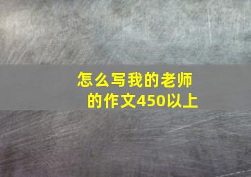 怎么写我的老师的作文450以上