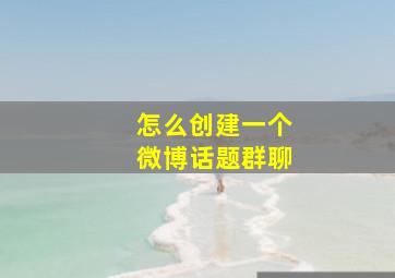 怎么创建一个微博话题群聊