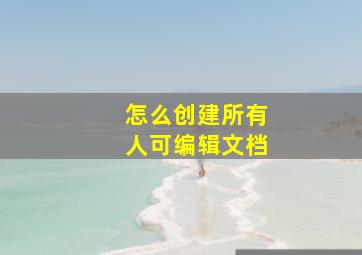 怎么创建所有人可编辑文档