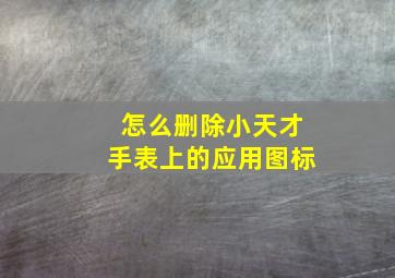 怎么删除小天才手表上的应用图标