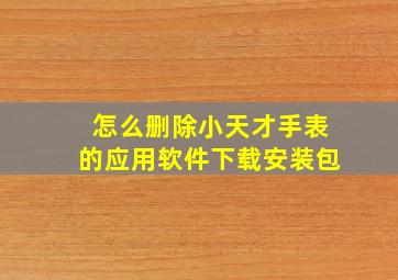 怎么删除小天才手表的应用软件下载安装包