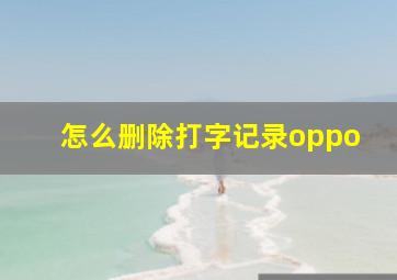 怎么删除打字记录oppo