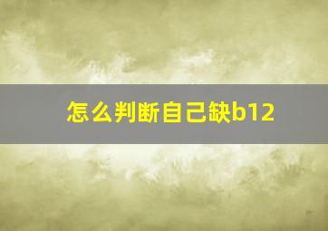 怎么判断自己缺b12