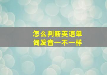 怎么判断英语单词发音一不一样