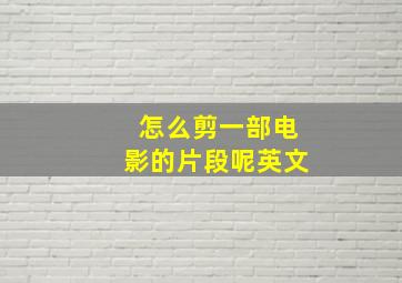 怎么剪一部电影的片段呢英文