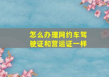 怎么办理网约车驾驶证和营运证一样