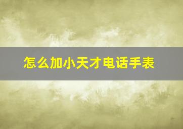 怎么加小天才电话手表