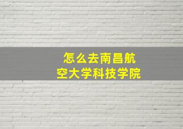 怎么去南昌航空大学科技学院