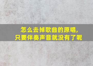 怎么去掉歌曲的原唱,只要伴奏声音就没有了呢