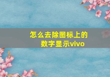 怎么去除图标上的数字显示vivo