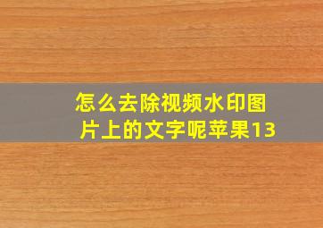 怎么去除视频水印图片上的文字呢苹果13