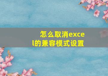 怎么取消excel的兼容模式设置