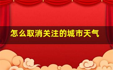 怎么取消关注的城市天气