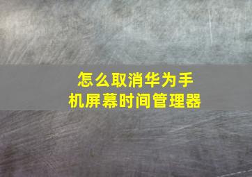 怎么取消华为手机屏幕时间管理器