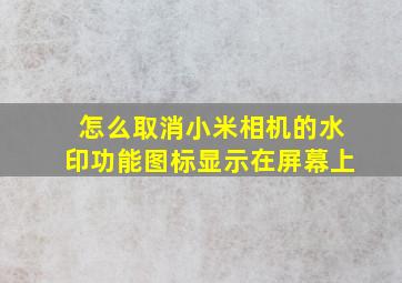 怎么取消小米相机的水印功能图标显示在屏幕上