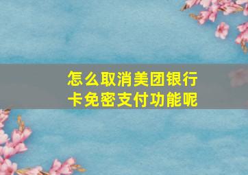 怎么取消美团银行卡免密支付功能呢