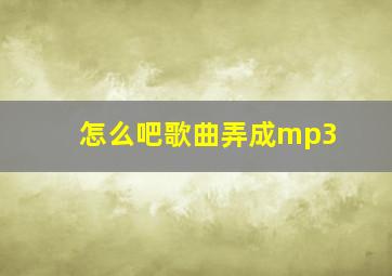 怎么吧歌曲弄成mp3