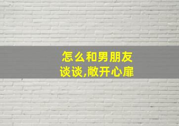 怎么和男朋友谈谈,敞开心扉