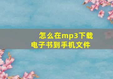 怎么在mp3下载电子书到手机文件