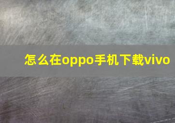 怎么在oppo手机下载vivo