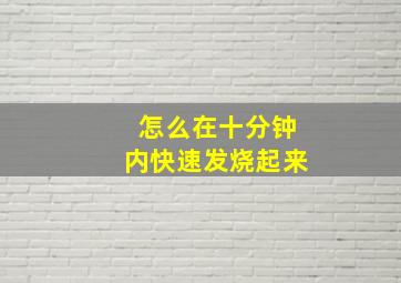 怎么在十分钟内快速发烧起来