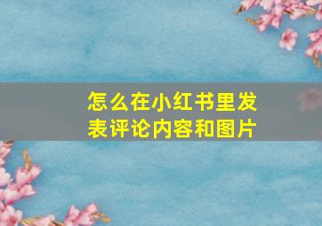 怎么在小红书里发表评论内容和图片