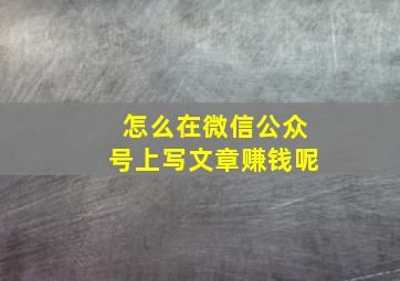 怎么在微信公众号上写文章赚钱呢