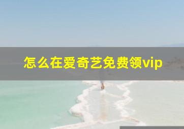 怎么在爱奇艺免费领vip