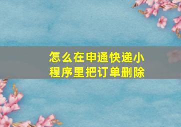 怎么在申通快递小程序里把订单删除